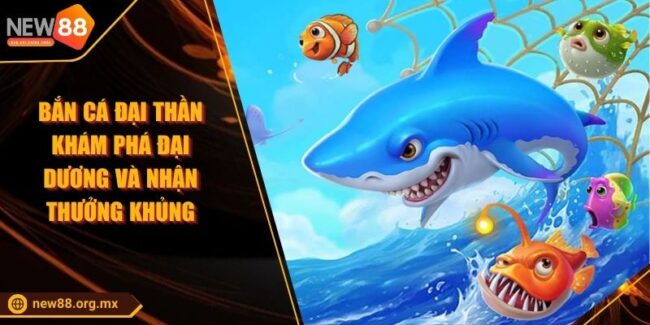 Bắn cá Đại Thần Khám Phá Đại Dương Và Nhận Thưởng Khủng